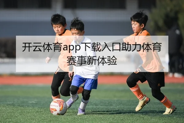 开云体育app下载入口助力体育赛事新体验