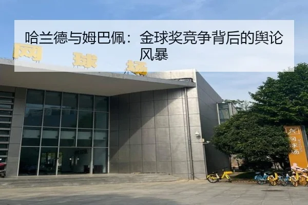 哈兰德与姆巴佩:金球奖竞争背后的舆论风暴